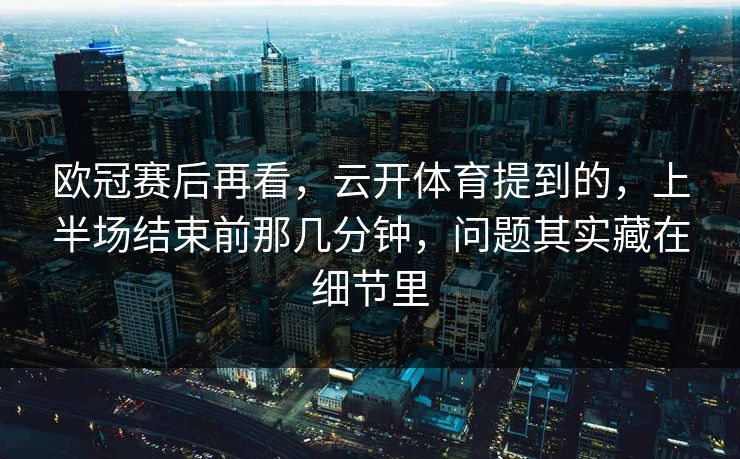 欧冠赛后再看，云开体育提到的，上半场结束前那几分钟，问题其实藏在细节里