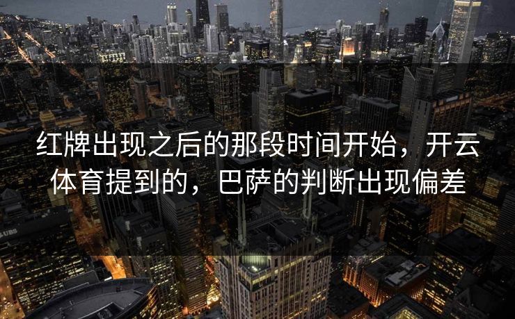 红牌出现之后的那段时间开始，开云体育提到的，巴萨的判断出现偏差