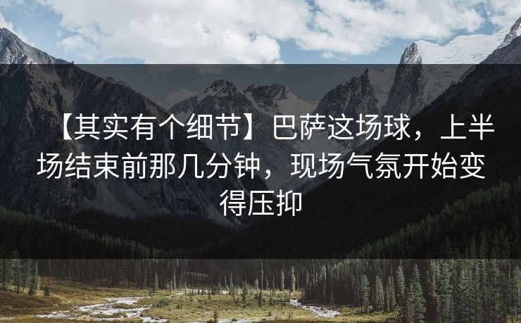 【其实有个细节】巴萨这场球，上半场结束前那几分钟，现场气氛开始变得压抑