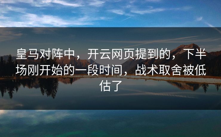 皇马对阵中，开云网页提到的，下半场刚开始的一段时间，战术取舍被低估了