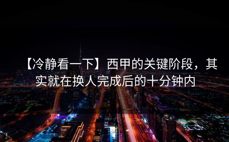【冷静看一下】西甲的关键阶段，其实就在换人完成后的十分钟内