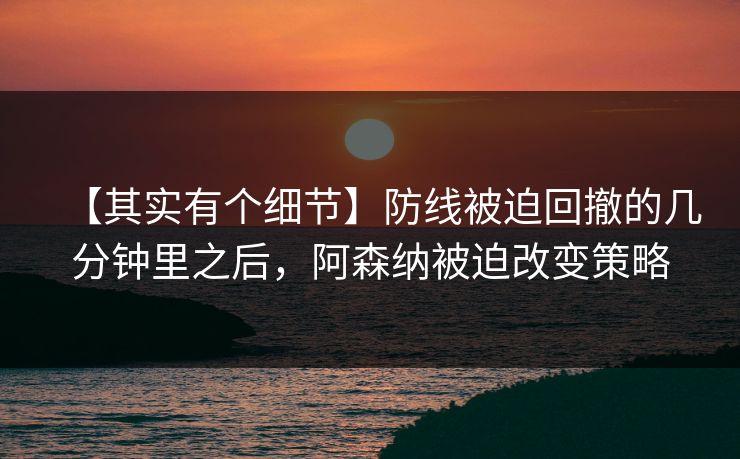 【其实有个细节】防线被迫回撤的几分钟里之后，阿森纳被迫改变策略