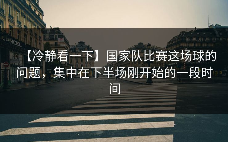 【冷静看一下】国家队比赛这场球的问题，集中在下半场刚开始的一段时间