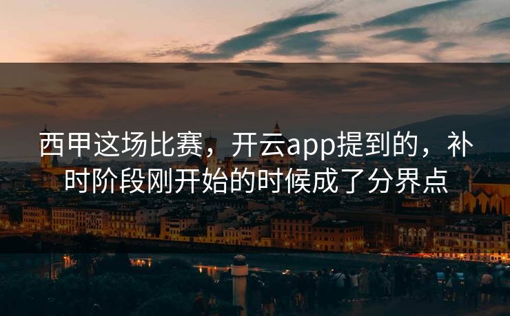 西甲这场比赛，开云app提到的，补时阶段刚开始的时候成了分界点