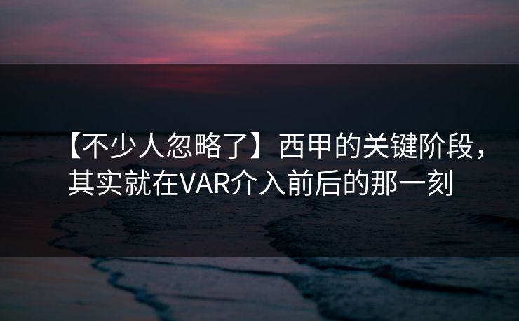 【不少人忽略了】西甲的关键阶段，其实就在VAR介入前后的那一刻