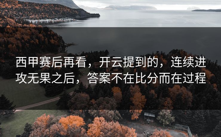 西甲赛后再看，开云提到的，连续进攻无果之后，答案不在比分而在过程