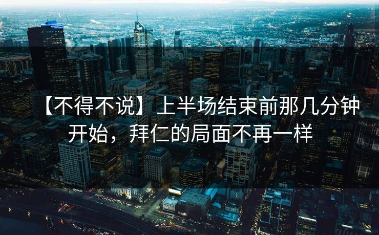 【不得不说】上半场结束前那几分钟开始，拜仁的局面不再一样