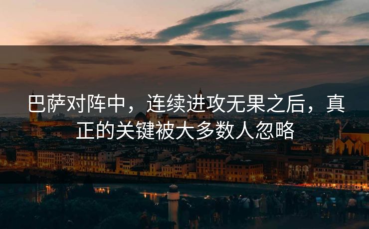 巴萨对阵中，连续进攻无果之后，真正的关键被大多数人忽略
