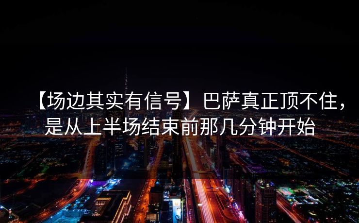 【场边其实有信号】巴萨真正顶不住，是从上半场结束前那几分钟开始