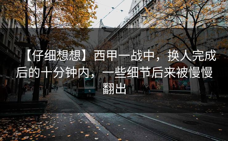 【仔细想想】西甲一战中，换人完成后的十分钟内，一些细节后来被慢慢翻出