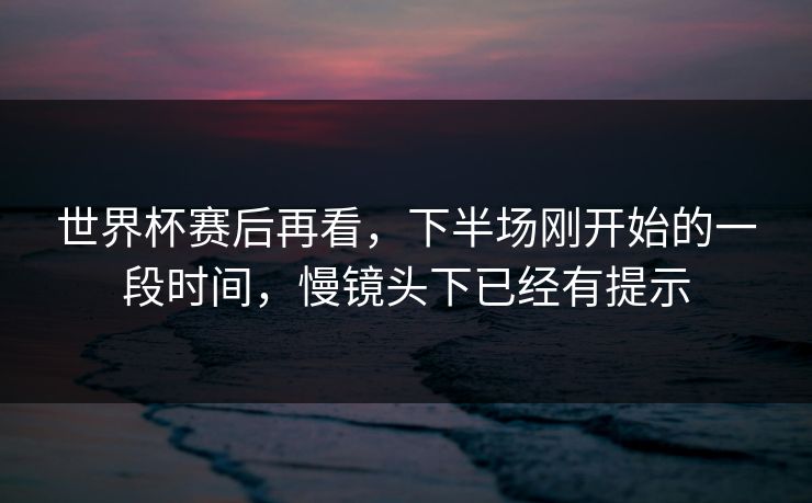 世界杯赛后再看，下半场刚开始的一段时间，慢镜头下已经有提示