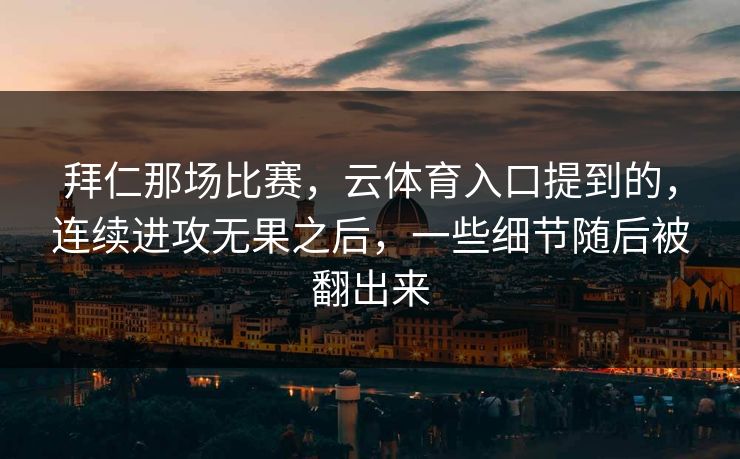 拜仁那场比赛，云体育入口提到的，连续进攻无果之后，一些细节随后被翻出来
