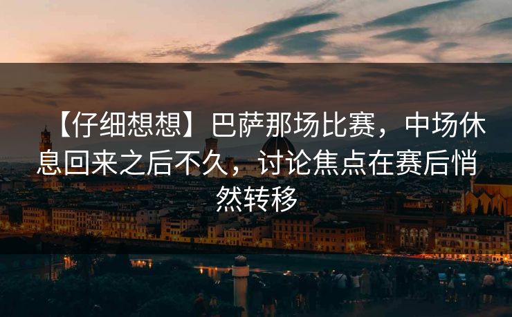 【仔细想想】巴萨那场比赛，中场休息回来之后不久，讨论焦点在赛后悄然转移