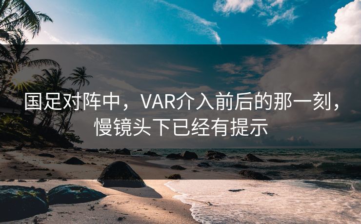 国足对阵中，VAR介入前后的那一刻，慢镜头下已经有提示