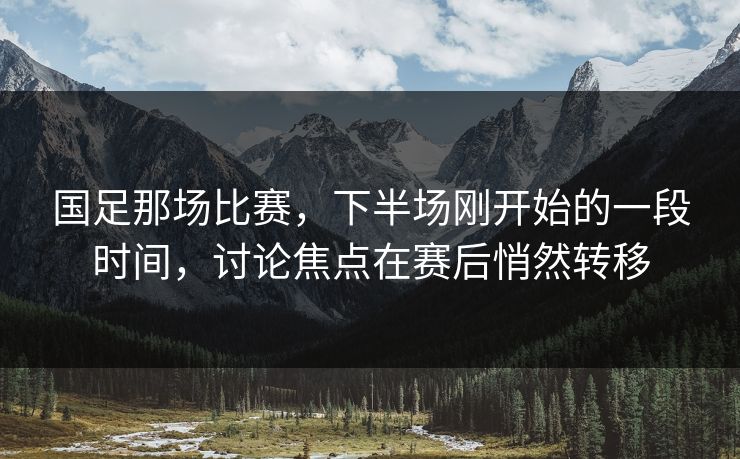 国足那场比赛，下半场刚开始的一段时间，讨论焦点在赛后悄然转移