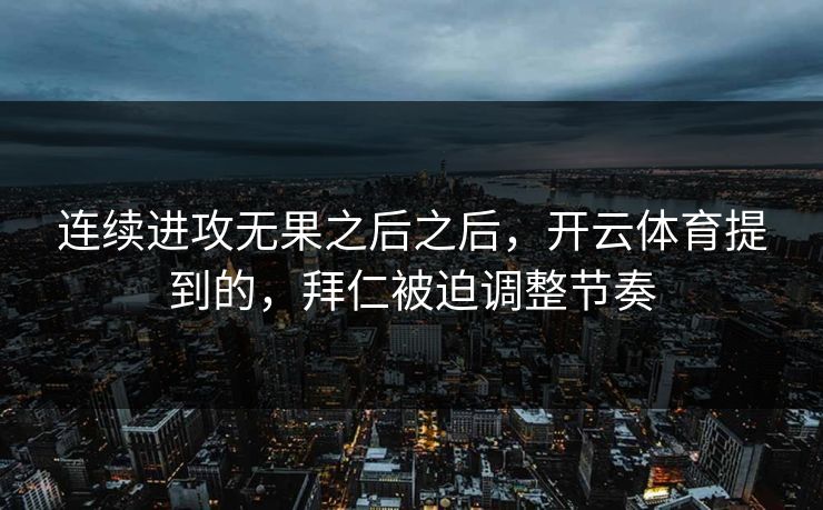 连续进攻无果之后之后，开云体育提到的，拜仁被迫调整节奏