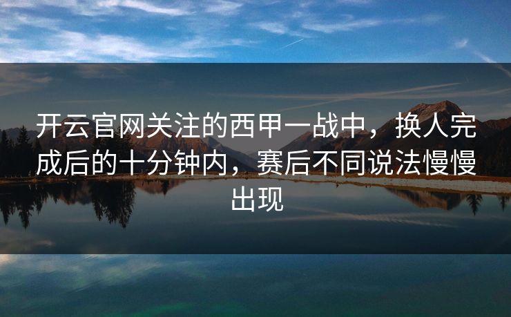 开云官网关注的西甲一战中，换人完成后的十分钟内，赛后不同说法慢慢出现