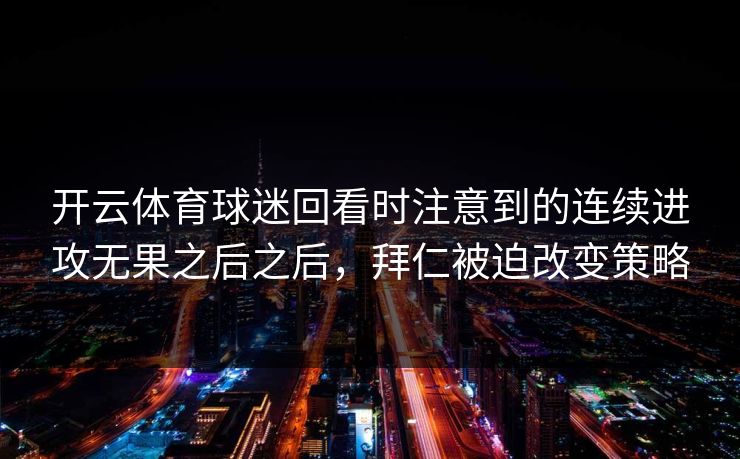 开云体育球迷回看时注意到的连续进攻无果之后之后，拜仁被迫改变策略