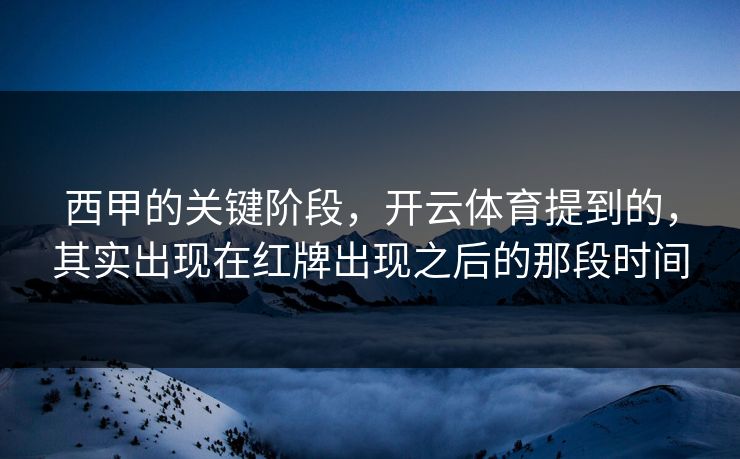西甲的关键阶段，开云体育提到的，其实出现在红牌出现之后的那段时间