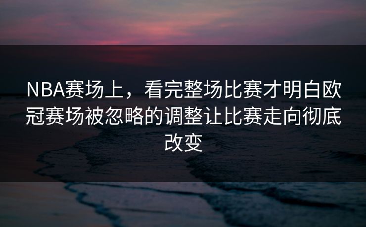 NBA赛场上，看完整场比赛才明白欧冠赛场被忽略的调整让比赛走向彻底改变