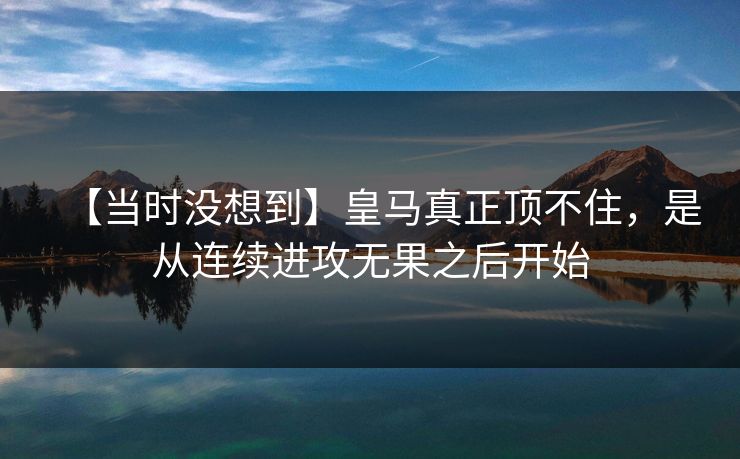 【当时没想到】皇马真正顶不住，是从连续进攻无果之后开始